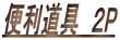 便利道具　２P 